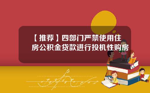 【推荐】四部门严禁使用住房公积金贷款进行投机性购房