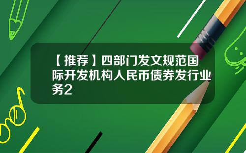 【推荐】四部门发文规范国际开发机构人民币债券发行业务2