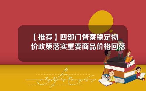 【推荐】四部门督察稳定物价政策落实重要商品价格回落