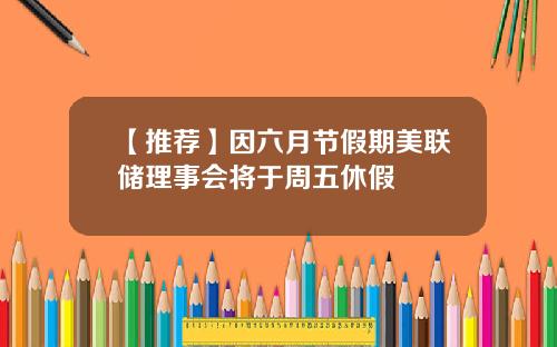 【推荐】因六月节假期美联储理事会将于周五休假