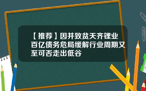 【推荐】因并致贫天齐锂业百亿债务危局缓解行业周期又至可否走出低谷