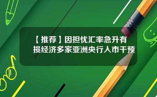 【推荐】因担忧汇率急升有损经济多家亚洲央行入市干预
