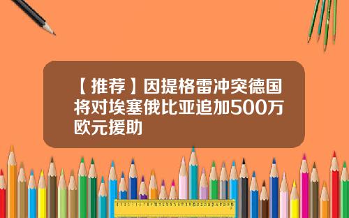 【推荐】因提格雷冲突德国将对埃塞俄比亚追加500万欧元援助
