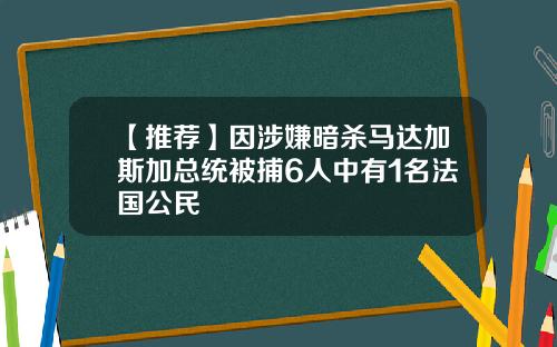【推荐】因涉嫌暗杀马达加斯加总统被捕6人中有1名法国公民