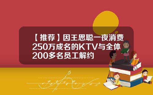 【推荐】因王思聪一夜消费250万成名的KTV与全体200多名员工解约