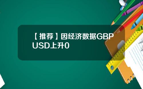 【推荐】因经济数据GBPUSD上升0