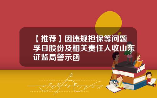 【推荐】因违规担保等问题孚日股份及相关责任人收山东证监局警示函