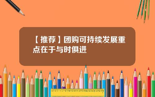【推荐】团购可持续发展重点在于与时俱进