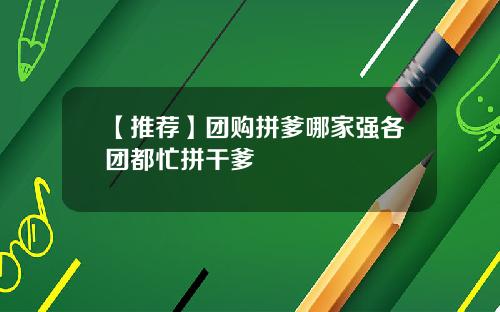 【推荐】团购拼爹哪家强各团都忙拼干爹