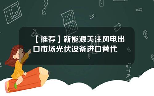 【推荐】新能源关注风电出口市场光伏设备进口替代