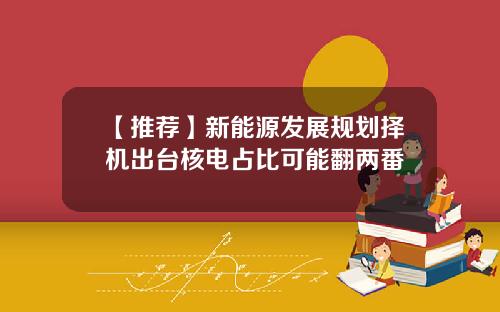 【推荐】新能源发展规划择机出台核电占比可能翻两番