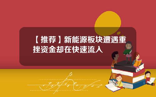【推荐】新能源板块遭遇重挫资金却在快速流入