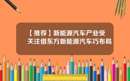 【推荐】新能源汽车产业受关注借东方新能源汽车巧布局