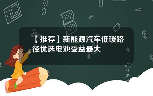 【推荐】新能源汽车低碳路径优选电池受益最大