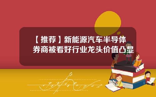 【推荐】新能源汽车半导体券商被看好行业龙头价值凸显