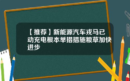 【推荐】新能源汽车戎马已动充电根本举措措施粮草加快进步