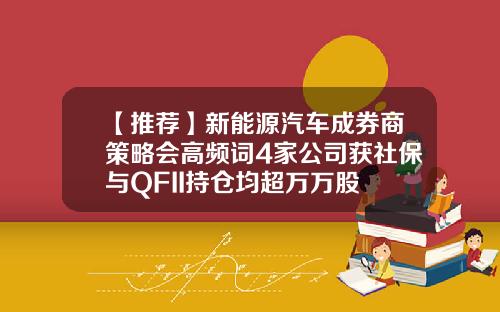 【推荐】新能源汽车成券商策略会高频词4家公司获社保与QFII持仓均超万万股