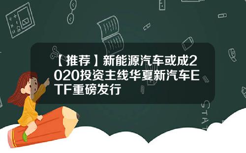 【推荐】新能源汽车或成2020投资主线华夏新汽车ETF重磅发行