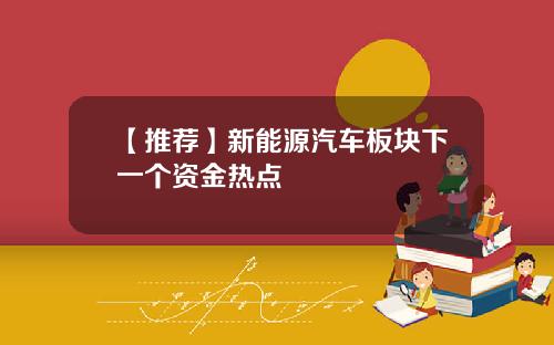 【推荐】新能源汽车板块下一个资金热点