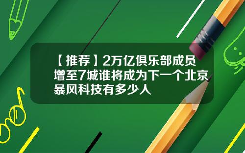 【推荐】2万亿俱乐部成员增至7城谁将成为下一个北京暴风科技有多少人