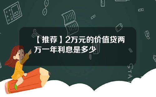 【推荐】2万元的价值贷两万一年利息是多少