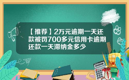 【推荐】2万元逾期一天还款被罚700多元信用卡逾期还款一天滞纳金多少
