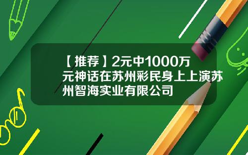 【推荐】2元中1000万元神话在苏州彩民身上上演苏州智海实业有限公司