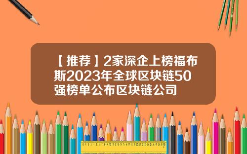 【推荐】2家深企上榜福布斯2023年全球区块链50强榜单公布区块链公司