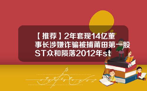 【推荐】2年套现14亿董事长涉嫌诈骗被捕莆田第一股ST众和陨落2012年st公司