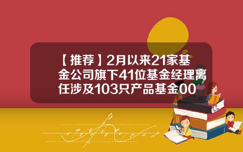 【推荐】2月以来21家基金公司旗下41位基金经理离任涉及103只产品基金001420净值