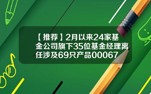 【推荐】2月以来24家基金公司旗下35位基金经理离任涉及69只产品000677基金