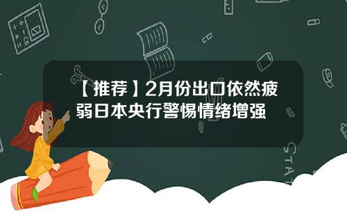 【推荐】2月份出口依然疲弱日本央行警惕情绪增强