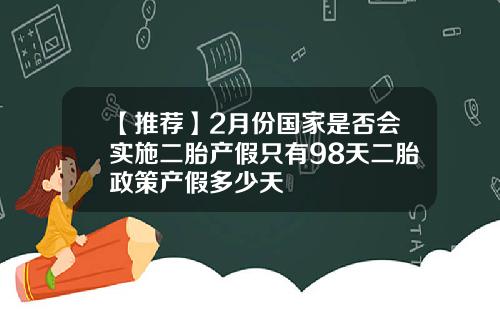 【推荐】2月份国家是否会实施二胎产假只有98天二胎政策产假多少天