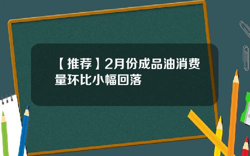 【推荐】2月份成品油消费量环比小幅回落