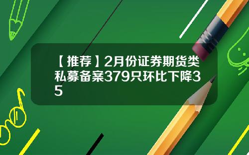 【推荐】2月份证券期货类私募备案379只环比下降35