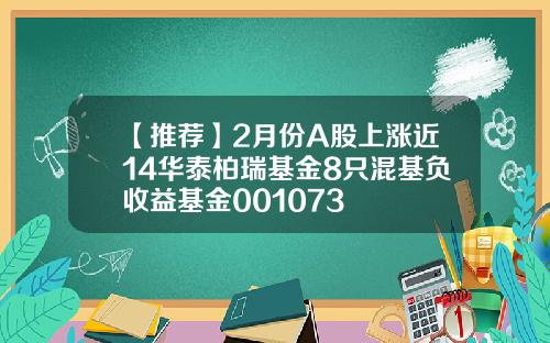 【推荐】2月份A股上涨近14华泰柏瑞基金8只混基负收益基金001073