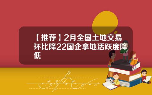 【推荐】2月全国土地交易环比降22国企拿地活跃度降低