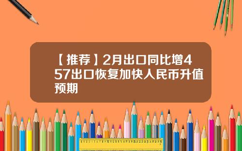 【推荐】2月出口同比增457出口恢复加快人民币升值预期