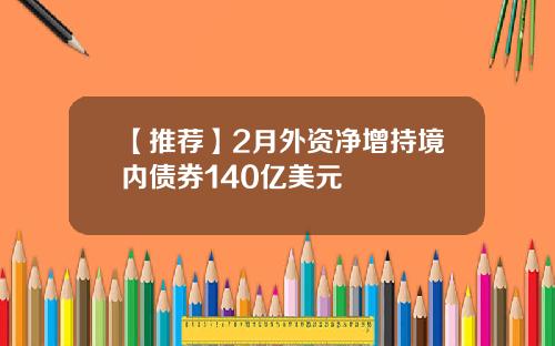 【推荐】2月外资净增持境内债券140亿美元