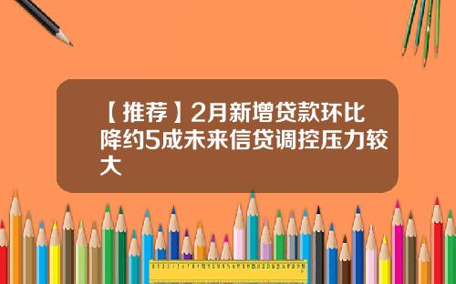 【推荐】2月新增贷款环比降约5成未来信贷调控压力较大