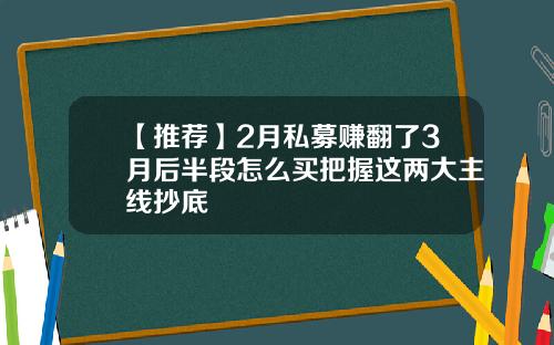 【推荐】2月私募赚翻了3月后半段怎么买把握这两大主线抄底