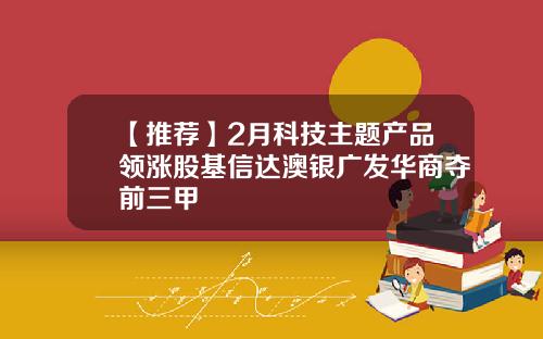 【推荐】2月科技主题产品领涨股基信达澳银广发华商夺前三甲