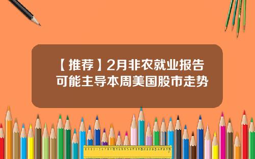 【推荐】2月非农就业报告可能主导本周美国股市走势
