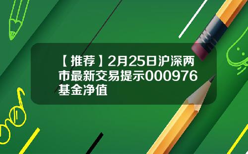 【推荐】2月25日沪深两市最新交易提示000976基金净值