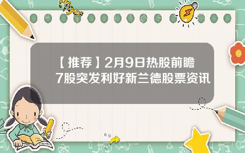 【推荐】2月9日热股前瞻7股突发利好新兰德股票资讯