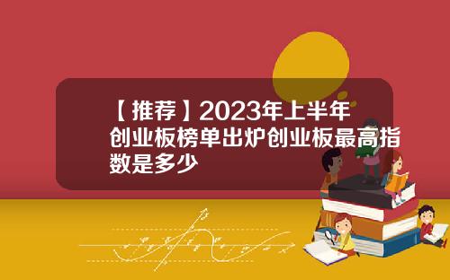 【推荐】2023年上半年创业板榜单出炉创业板最高指数是多少