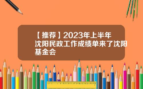 【推荐】2023年上半年沈阳民政工作成绩单来了沈阳基金会