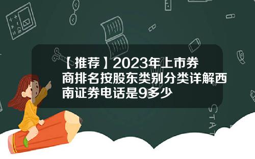 【推荐】2023年上市券商排名按股东类别分类详解西南证券电话是9多少