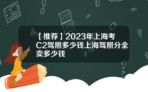 【推荐】2023年上海考C2驾照多少钱上海驾照分全卖多少钱
