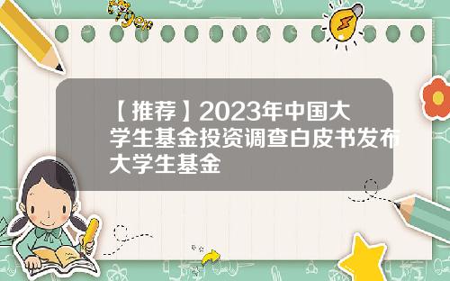 【推荐】2023年中国大学生基金投资调查白皮书发布大学生基金